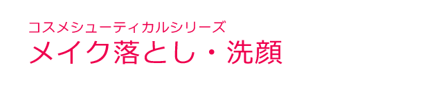 コスメシューティカルシリーズ＜メイク落とし・洗顔＞