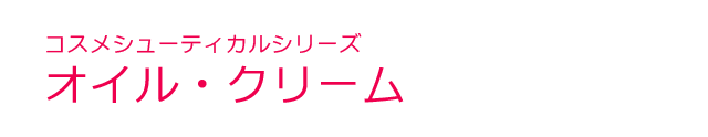 コスメシューティカルシリーズ＜オイル・クリーム＞