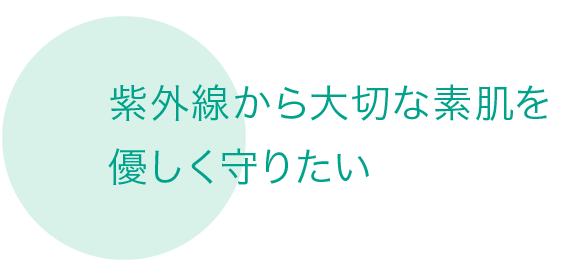 紫外線から大切な素肌を優しく守りたい